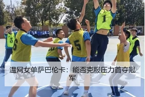 温网女单萨巴伦卡：能否克服压力首夺冠军