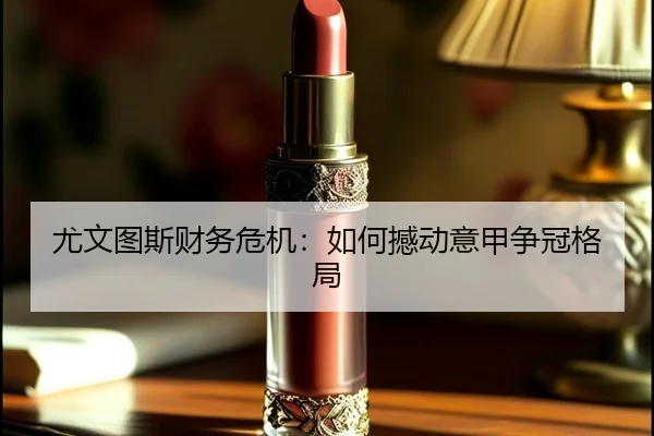 尤文图斯财务危机：如何撼动意甲争冠格局