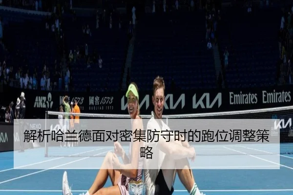 解析哈兰德面对密集防守时的跑位调整策略
