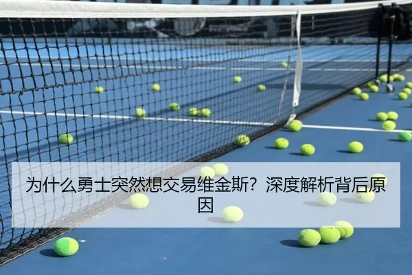 为什么勇士突然想交易维金斯？深度解析背后原因